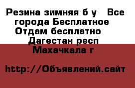 Резина зимняя б/у - Все города Бесплатное » Отдам бесплатно   . Дагестан респ.,Махачкала г.